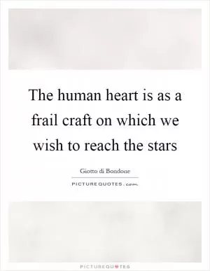 The human heart is as a frail craft on which we wish to reach the stars Picture Quote #1