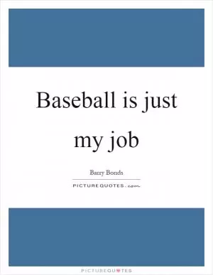 Baseball is just my job Picture Quote #1