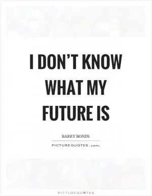 I don’t know what my future is Picture Quote #1
