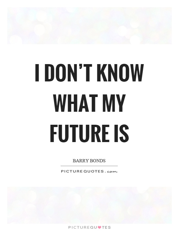 I don't know what my future is Picture Quote #1