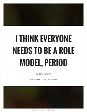 I think everyone needs to be a role model, period Picture Quote #1