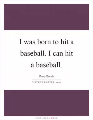 I was born to hit a baseball. I can hit a baseball Picture Quote #1