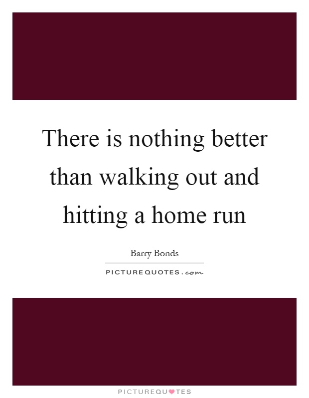 There is nothing better than walking out and hitting a home run Picture Quote #1