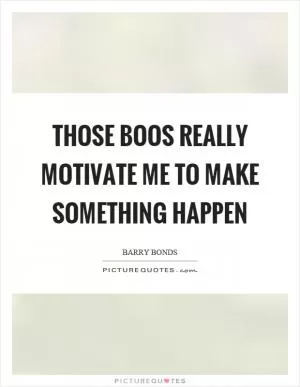 Those boos really motivate me to make something happen Picture Quote #1