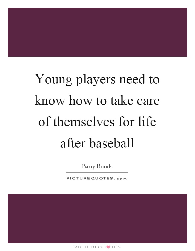 Young players need to know how to take care of themselves for life after baseball Picture Quote #1