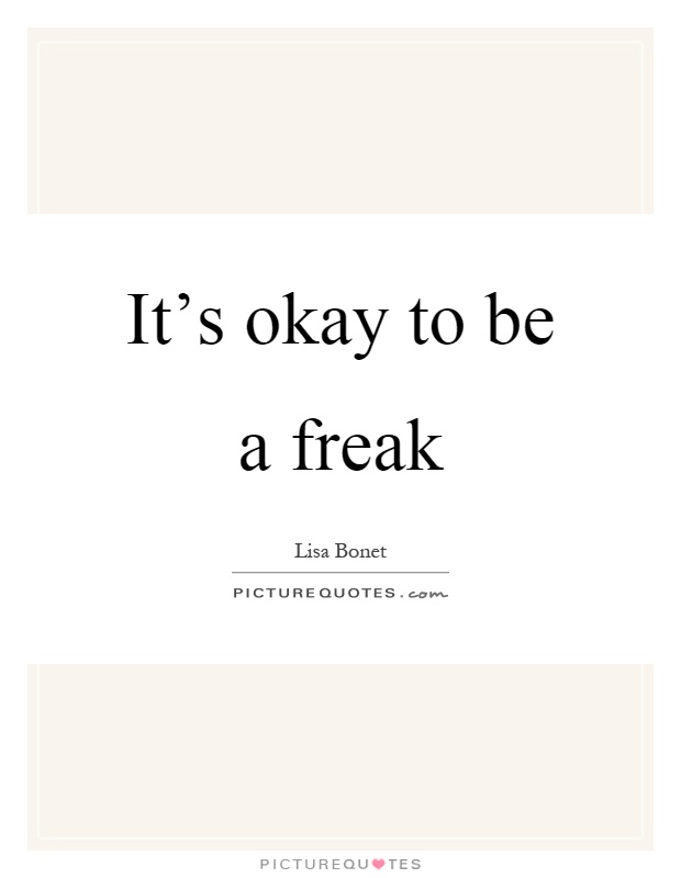 It's okay to be a freak Picture Quote #1