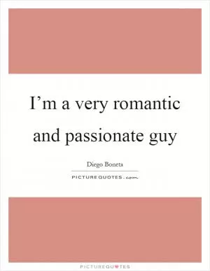 I’m a very romantic and passionate guy Picture Quote #1