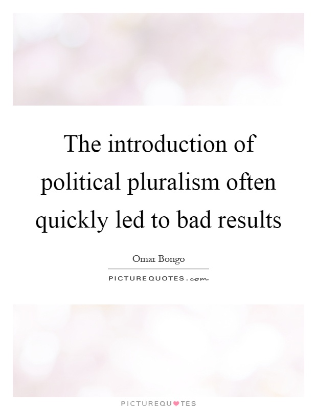 The introduction of political pluralism often quickly led to bad results Picture Quote #1