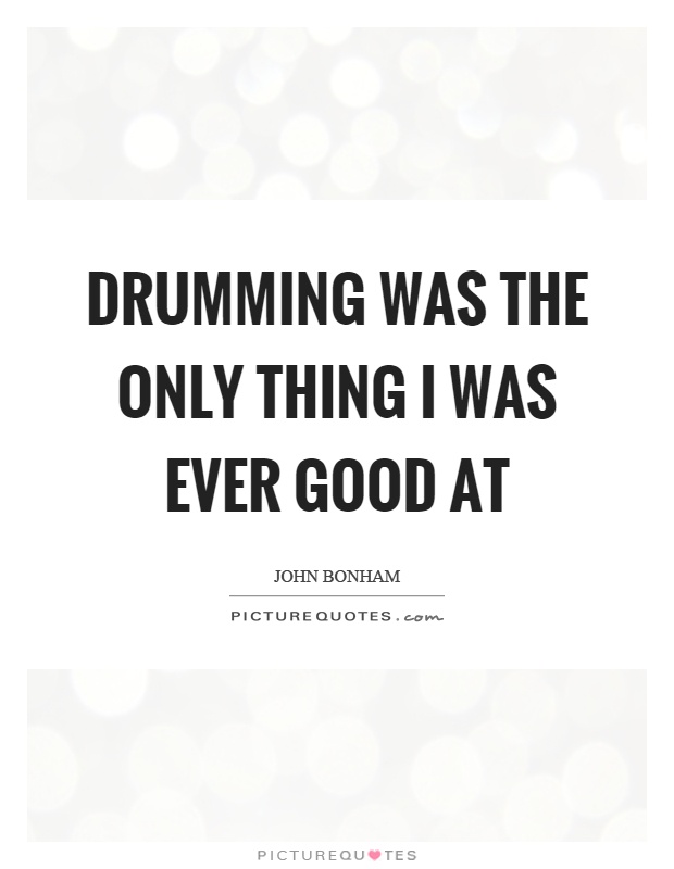 Drumming was the only thing I was ever good at Picture Quote #1
