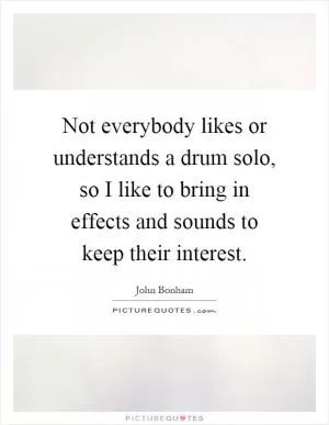Not everybody likes or understands a drum solo, so I like to bring in effects and sounds to keep their interest Picture Quote #1
