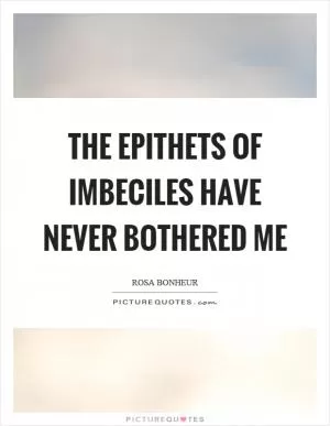 The epithets of imbeciles have never bothered me Picture Quote #1