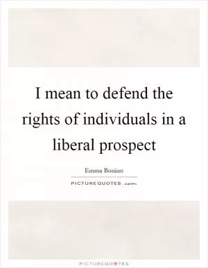 I mean to defend the rights of individuals in a liberal prospect Picture Quote #1