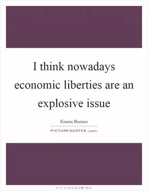 I think nowadays economic liberties are an explosive issue Picture Quote #1