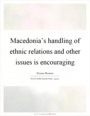 Macedonia’s handling of ethnic relations and other issues is encouraging Picture Quote #1