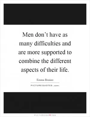 Men don’t have as many difficulties and are more supported to combine the different aspects of their life Picture Quote #1