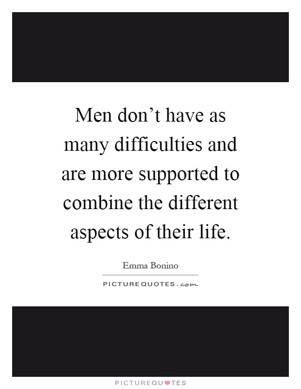 Men don't have as many difficulties and are more supported to combine the different aspects of their life Picture Quote #1