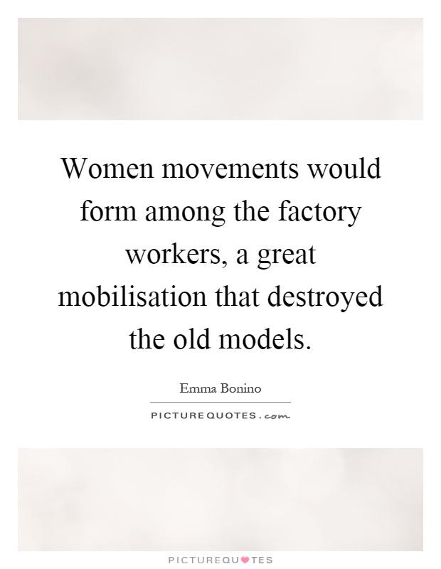 Women movements would form among the factory workers, a great mobilisation that destroyed the old models Picture Quote #1