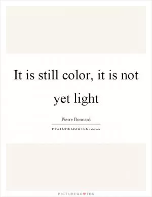 It is still color, it is not yet light Picture Quote #1