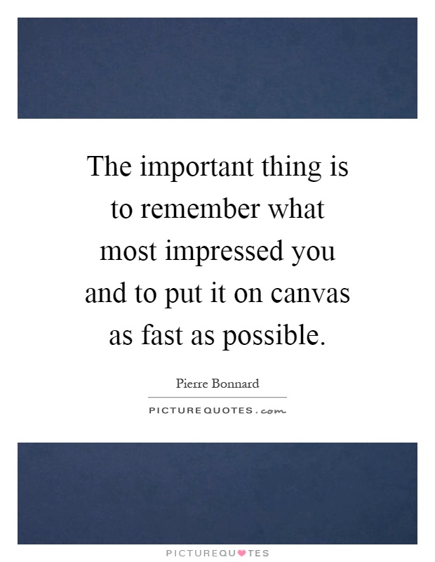 The important thing is to remember what most impressed you and to put it on canvas as fast as possible Picture Quote #1