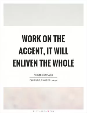 Work on the accent, it will enliven the whole Picture Quote #1