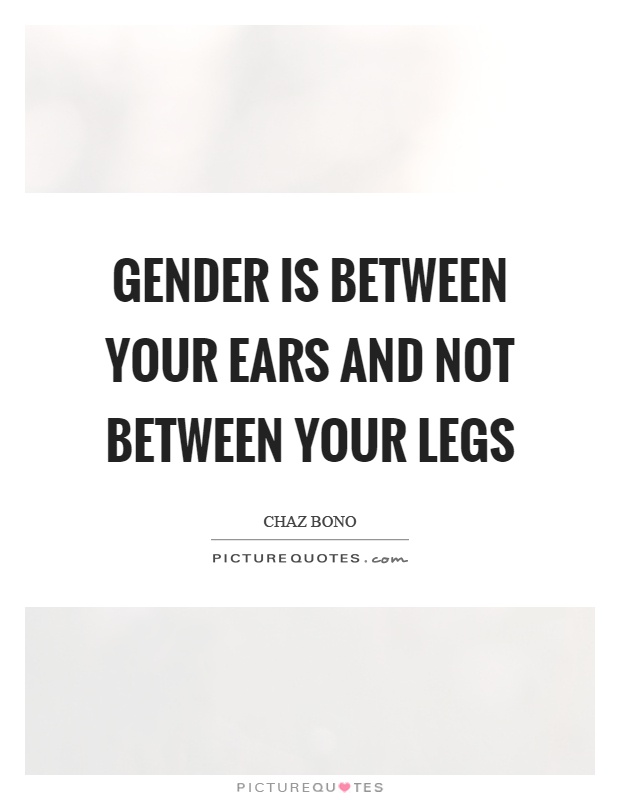 Gender is between your ears and not between your legs Picture Quote #1