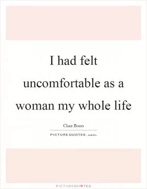 I had felt uncomfortable as a woman my whole life Picture Quote #1