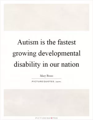 Autism is the fastest growing developmental disability in our nation Picture Quote #1