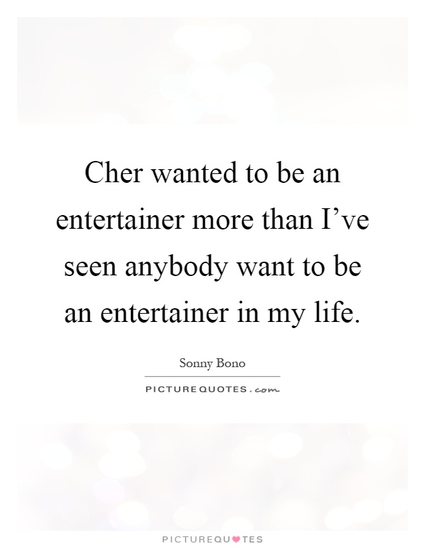 Cher wanted to be an entertainer more than I've seen anybody want to be an entertainer in my life Picture Quote #1