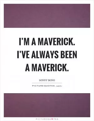 I’m a maverick. I’ve always been a maverick Picture Quote #1