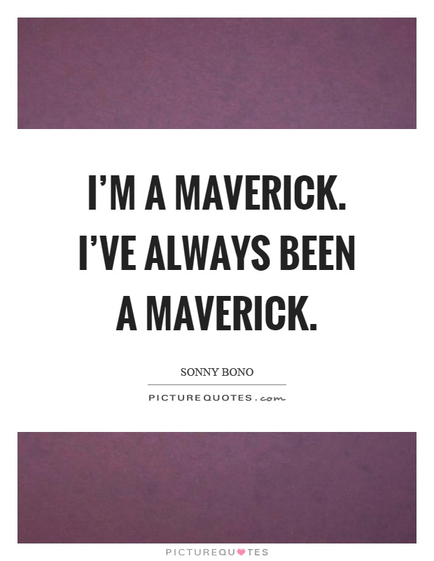 I'm a maverick. I've always been a maverick Picture Quote #1