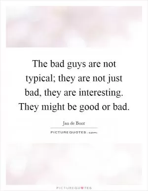 The bad guys are not typical; they are not just bad, they are interesting. They might be good or bad Picture Quote #1