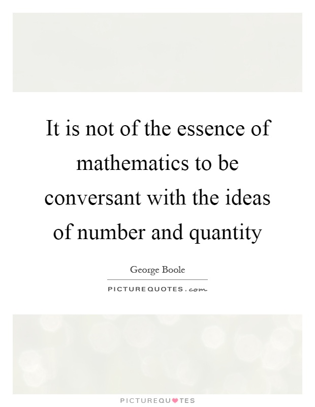 It is not of the essence of mathematics to be conversant with the ideas of number and quantity Picture Quote #1