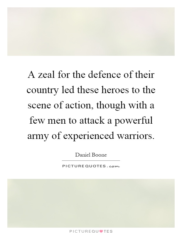 A zeal for the defence of their country led these heroes to the scene of action, though with a few men to attack a powerful army of experienced warriors Picture Quote #1