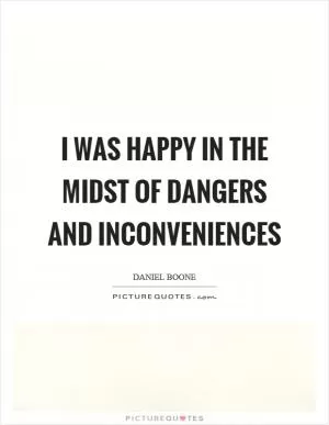 I was happy in the midst of dangers and inconveniences Picture Quote #1