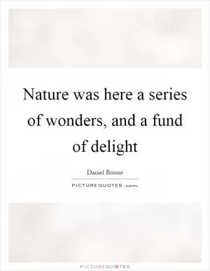 Nature was here a series of wonders, and a fund of delight Picture Quote #1