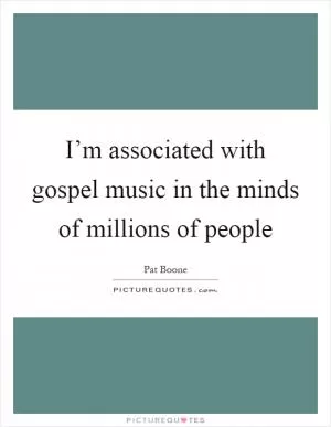 I’m associated with gospel music in the minds of millions of people Picture Quote #1
