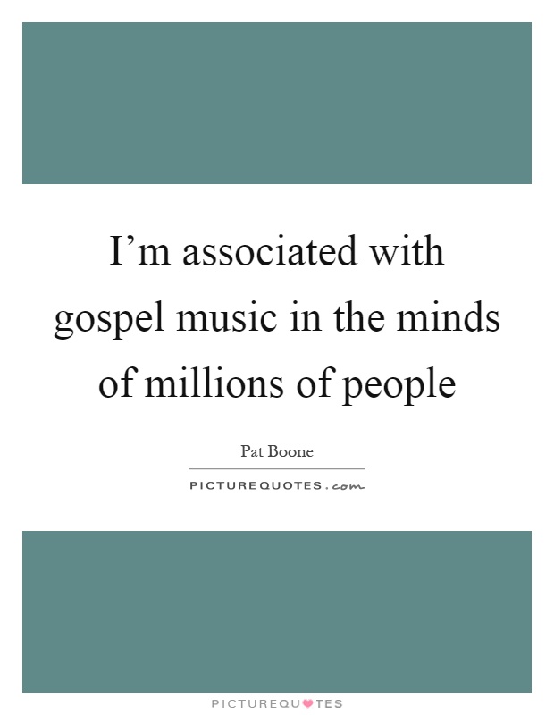 I'm associated with gospel music in the minds of millions of people Picture Quote #1