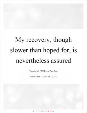 My recovery, though slower than hoped for, is nevertheless assured Picture Quote #1