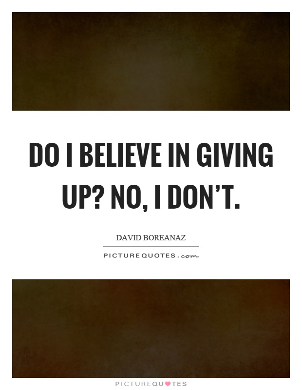 Do I believe in giving up? No, I don't Picture Quote #1