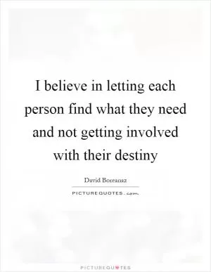 I believe in letting each person find what they need and not getting involved with their destiny Picture Quote #1