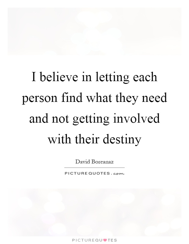 I believe in letting each person find what they need and not getting involved with their destiny Picture Quote #1