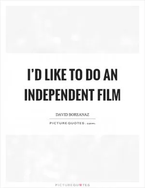 I’d like to do an independent film Picture Quote #1