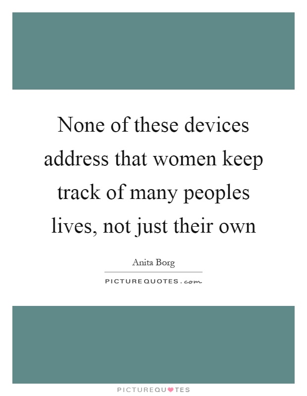 None of these devices address that women keep track of many peoples lives, not just their own Picture Quote #1