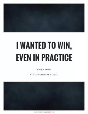 I wanted to win, even in practice Picture Quote #1