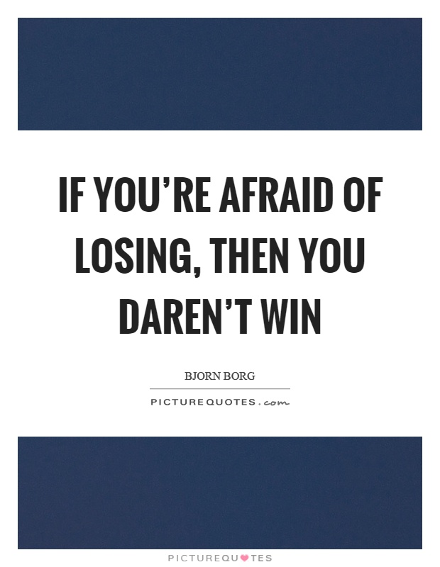 If you're afraid of losing, then you daren't win Picture Quote #1