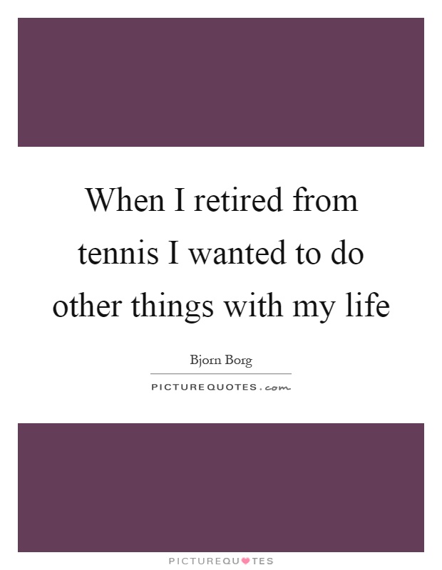 When I retired from tennis I wanted to do other things with my life Picture Quote #1