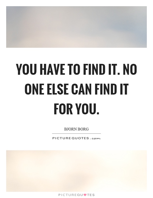 You have to find it. No one else can find it for you Picture Quote #1