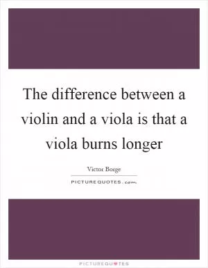 The difference between a violin and a viola is that a viola burns longer Picture Quote #1