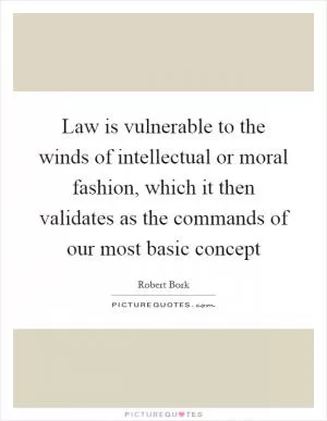 Law is vulnerable to the winds of intellectual or moral fashion, which it then validates as the commands of our most basic concept Picture Quote #1