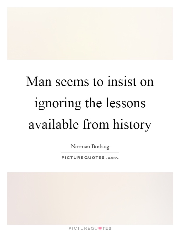 Man seems to insist on ignoring the lessons available from history Picture Quote #1